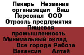 Пекарь › Название организации ­ Ваш Персонал, ООО › Отрасль предприятия ­ Пищевая промышленность › Минимальный оклад ­ 25 000 - Все города Работа » Вакансии   . Алтай респ.